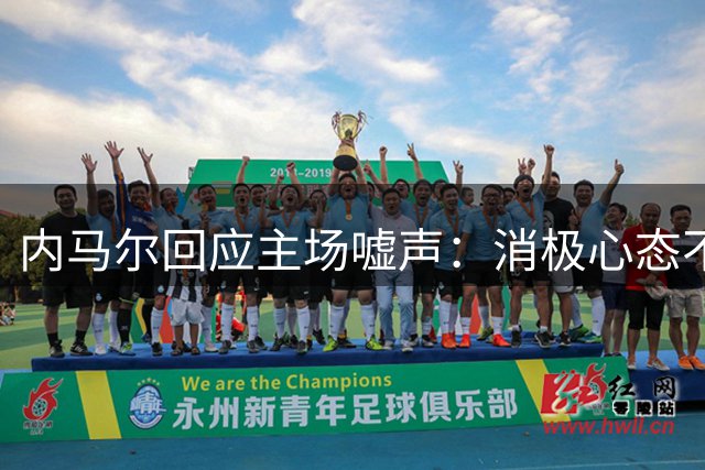 内马尔回应主场嘘声：消极心态不如不观赛