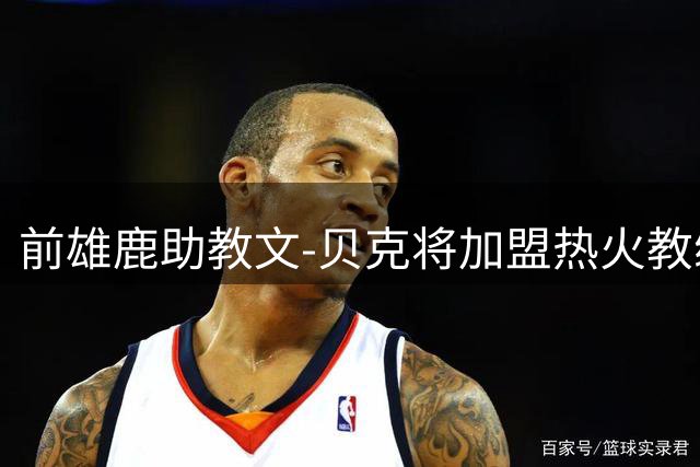 前雄鹿助教文-贝克将加盟热火教练团队
