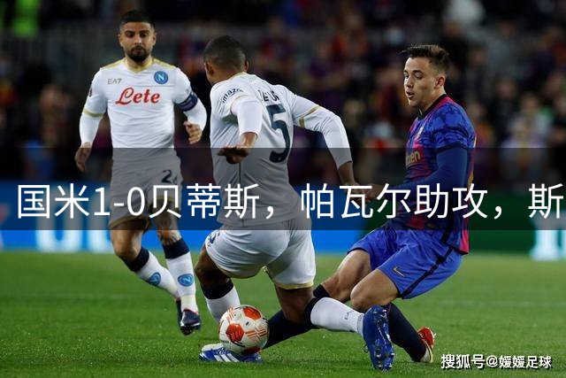 国米1-0贝蒂斯，帕瓦尔助攻，斯通斯首秀建功