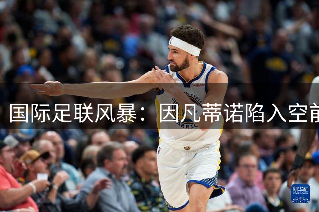 国际足联风暴：因凡蒂诺陷入空前孤立，多方势力酝酿权力重组