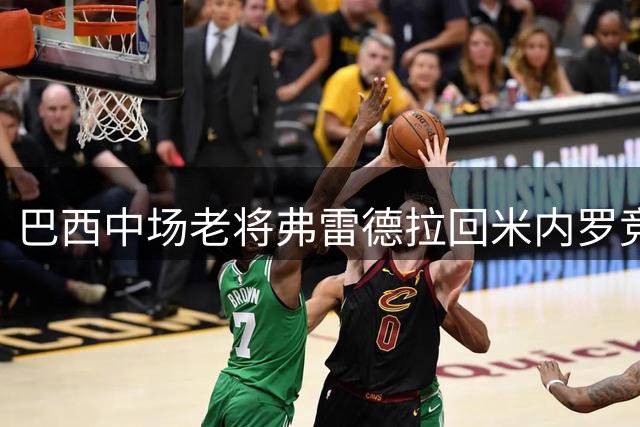 巴西中场老将弗雷德拉回米内罗竞技 落叶归根重返故乡