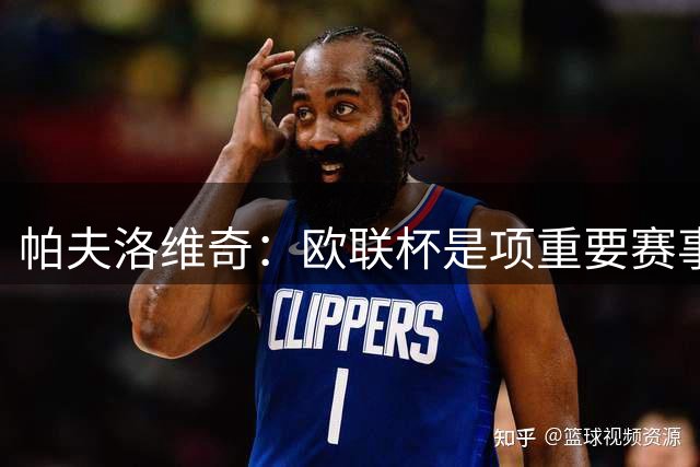 帕夫洛维奇：欧联杯是项重要赛事，球队的目标是争夺冠军