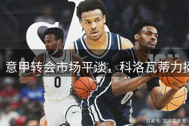 意甲转会市场平淡，科洛瓦蒂力挺国际米兰保持霸主地位