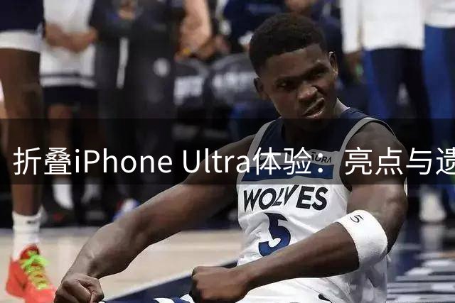 折叠iPhone Ultra体验：亮点与遗憾并存