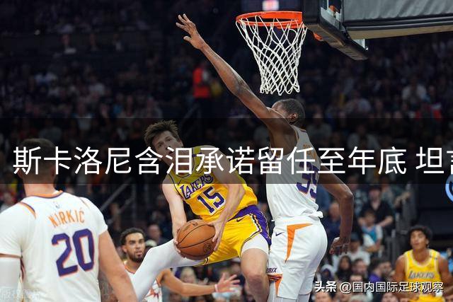 斯卡洛尼含泪承诺留任至年底 坦言西班牙技高一筹