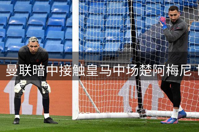 曼联暗中接触皇马中场楚阿梅尼 世界杯后罗德里或成交易变数