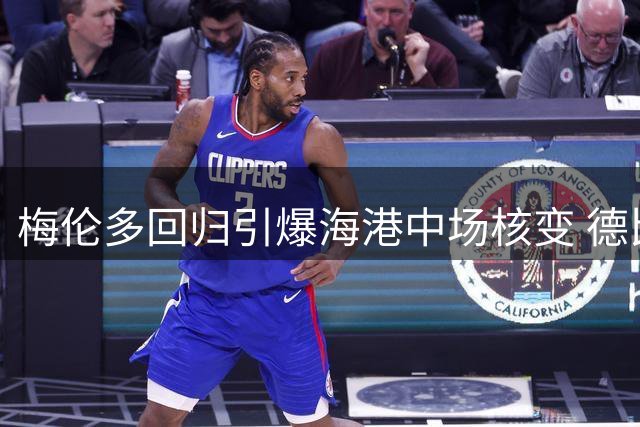 梅伦多回归引爆海港中场核变 德比利器助球队掌控节奏