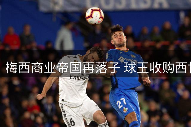 梅西商业帝国再落子 球王收购西协乙球队开启新赛道
