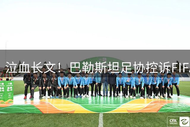 泣血长文！巴勒斯坦足协控诉FIFA：我们死了1013人 换来15年的双标