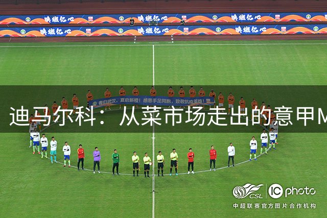 迪马尔科：从菜市场走出的意甲MVP 蓝黑军团新旗帜书写传奇