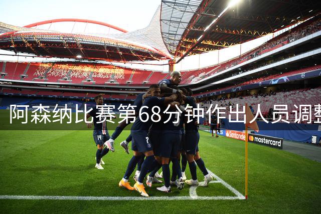 阿森纳比赛第68分钟作出人员调整