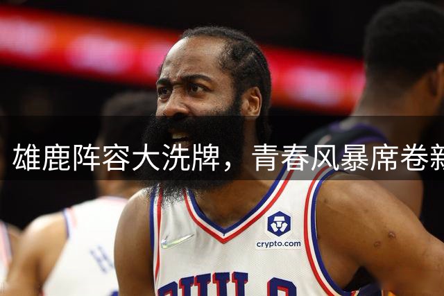 雄鹿阵容大洗牌，青春风暴席卷新赛季