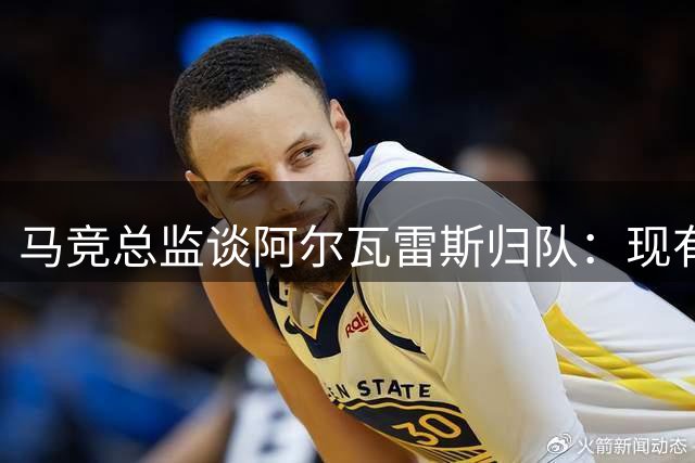 马竞总监谈阿尔瓦雷斯归队：现有阵容彰显决心