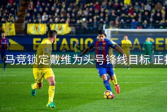 马竞锁定戴维为头号锋线目标 正推动租借谈判