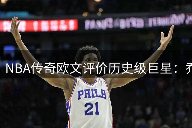 NBA传奇欧文评价历史级巨星：乔丹模仿者众多 詹姆斯却无人能复制